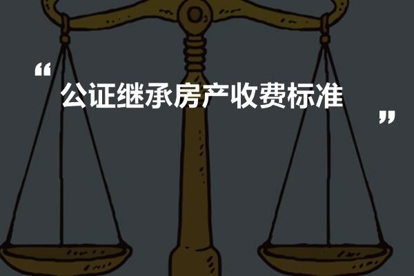 全新解读：最新房产继承公证费用标准及详情解析